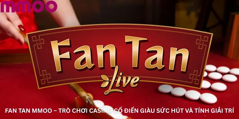 Fan tan MMOO – Trò Chơi Casino Cổ Điển Giàu Sức Hút Và Tính Giải Trí