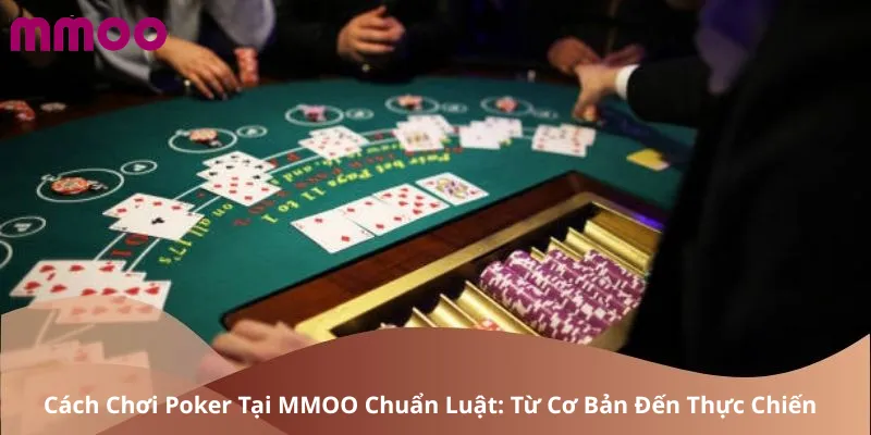 Cách Chơi Poker Tại MMOO Chuẩn Luật: Từ Cơ Bản Đến Thực Chiến